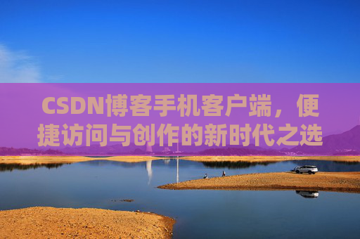 CSDN博客手机客户端，便捷访问与创作的新时代之选